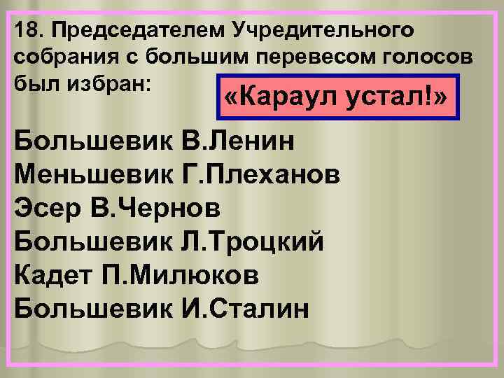 18. Председателем Учредительного собрания с большим перевесом голосов был избран: «Караул устал!» Большевик В.