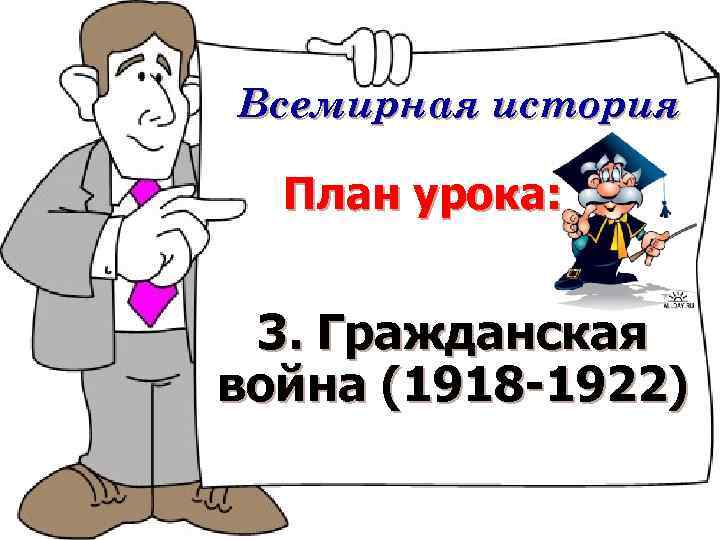 Всемирная история План урока: 3. Гражданская война (1918 -1922) 