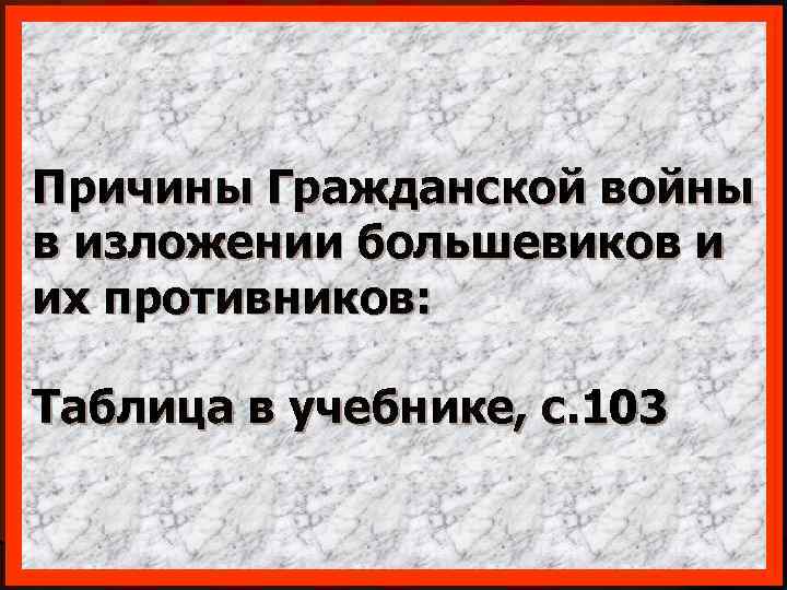 Причины Гражданской войны в изложении большевиков и их противников: Таблица в учебнике, с. 103