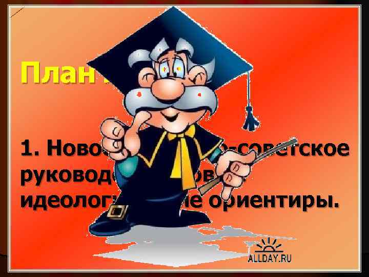 План лекции: 1. Новое партийно-советское руководство: новые идеологические ориентиры. 