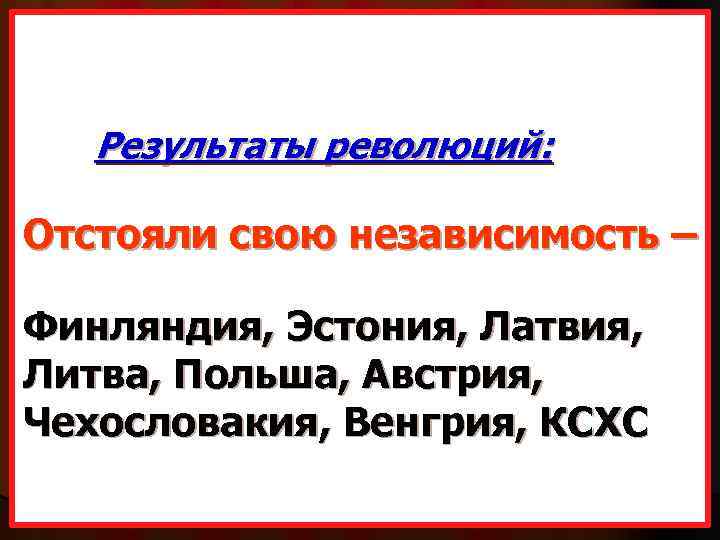 Результаты революций: Отстояли свою независимость – Финляндия, Эстония, Латвия, Литва, Польша, Австрия, Чехословакия, Венгрия,