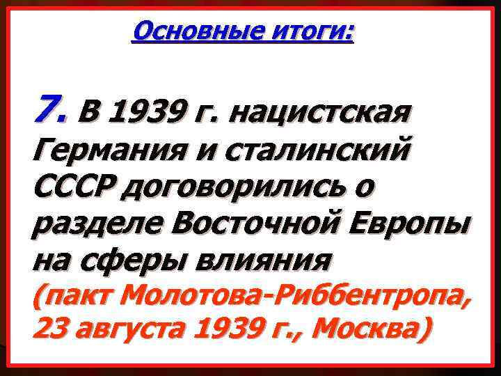 Основные итоги: 7. В 1939 г. нацистская Германия и сталинский СССР договорились о разделе