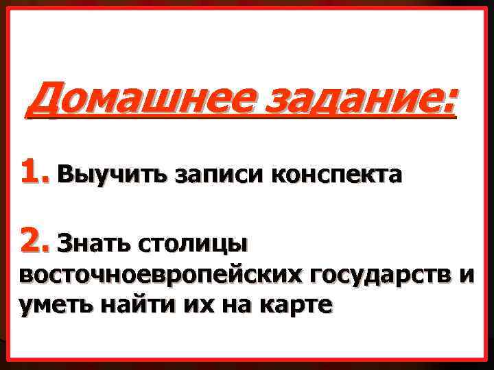 Домашнее задание: 1. Выучить записи конспекта 2. Знать столицы восточноевропейских государств и уметь найти