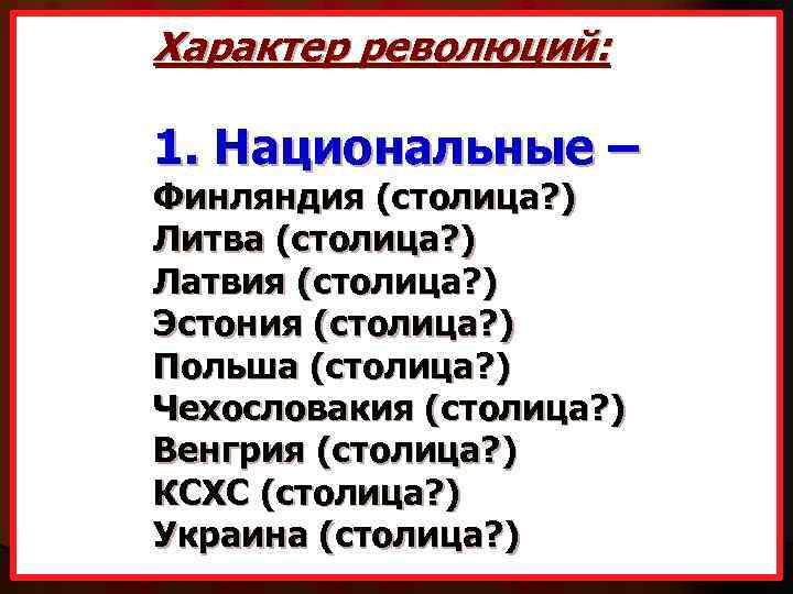 Характер революций: 1. Национальные – Финляндия (столица? ) Литва (столица? ) Латвия (столица? )