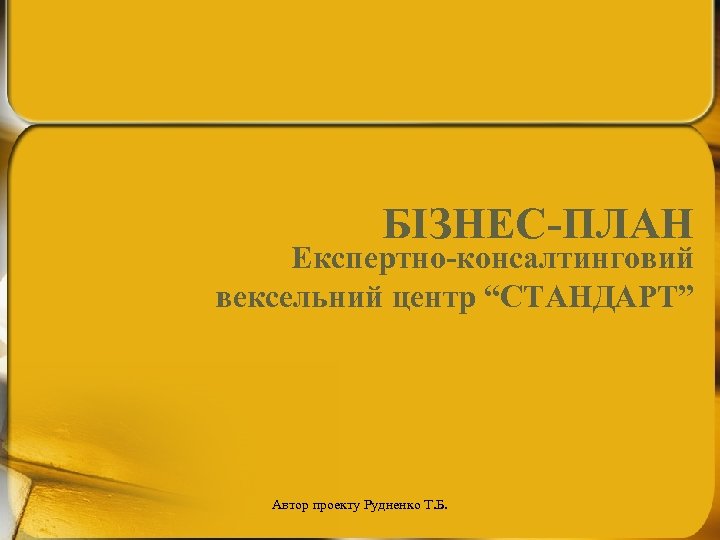 БІЗНЕС-ПЛАН Експертно-консалтинговий вексельний центр “СТАНДАРТ” Автор проекту Рудненко Т. Б. 