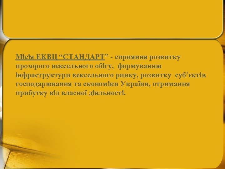 Місія ЕКВЦ “СТАНДАРТ” - сприяння розвитку прозорого вексельного обігу, формуванню інфраструктури вексельного ринку, розвитку