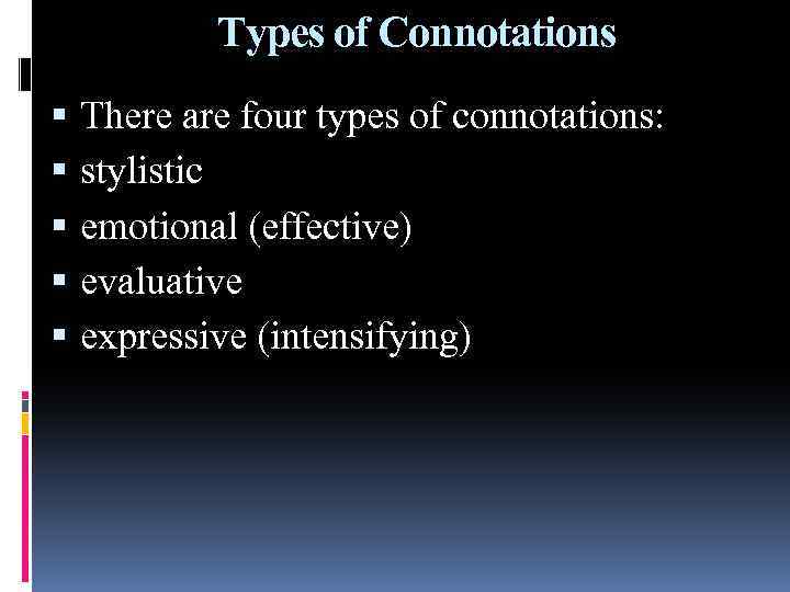 Types of Connotations There are four types of connotations: stylistic emotional (effective) evaluative expressive