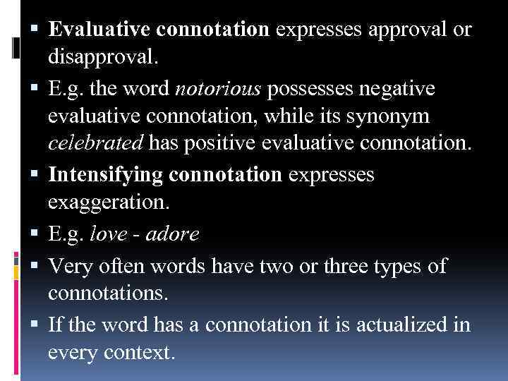  Evaluative connotation expresses approval or disapproval. E. g. the word notorious possesses negative