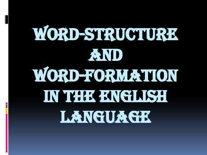 WORD-STRUCTURE AND WORD-FORMATION IN THE ENGLISH LANGUAGE 