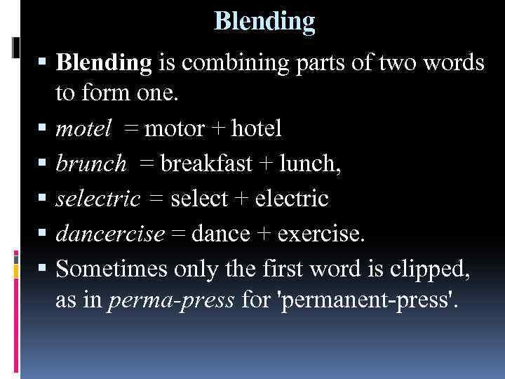 Blending is combining parts of two words to form one. motel = motor +