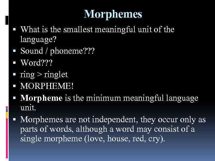 Morphemes What is the smallest meaningful unit of the language? Sound / phoneme? ?