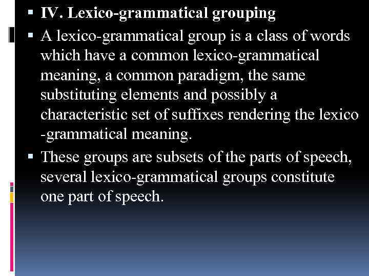  IV. Lexico-grammatical grouping A lexico-grammatical group is a class of words which have