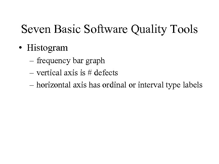 Seven Basic Software Quality Tools • Histogram – frequency bar graph – vertical axis