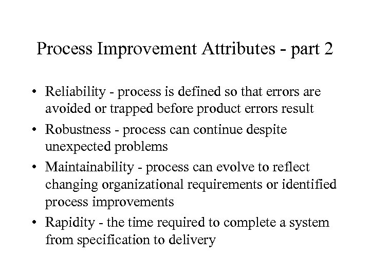 Process Improvement Attributes - part 2 • Reliability - process is defined so that
