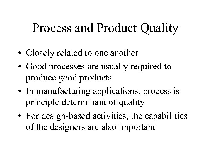 Process and Product Quality • Closely related to one another • Good processes are