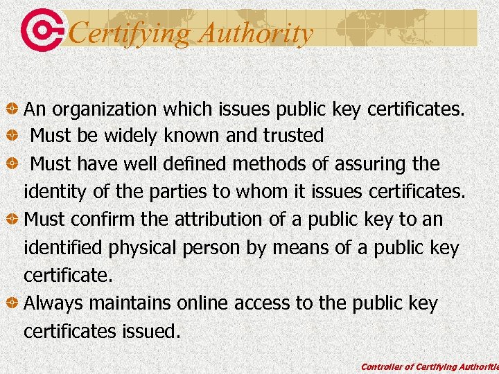 Certifying Authority An organization which issues public key certificates. Must be widely known and