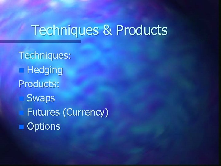 Techniques & Products Techniques: n Hedging Products: n Swaps n Futures (Currency) n Options