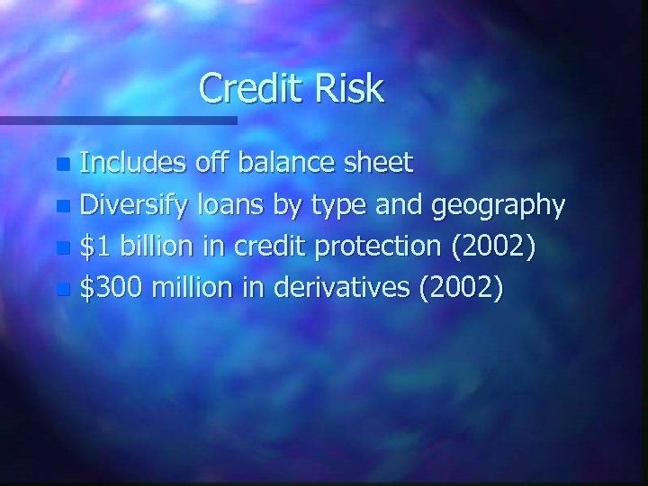 Credit Risk Includes off balance sheet n Diversify loans by type and geography n
