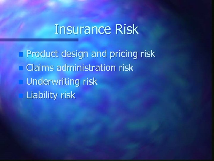 Insurance Risk Product design and pricing risk n Claims administration risk n Underwriting risk