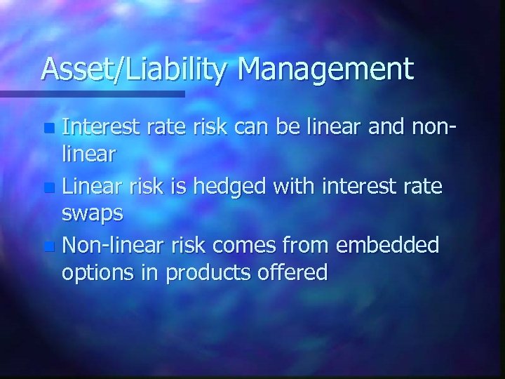 Asset/Liability Management Interest rate risk can be linear and nonlinear n Linear risk is