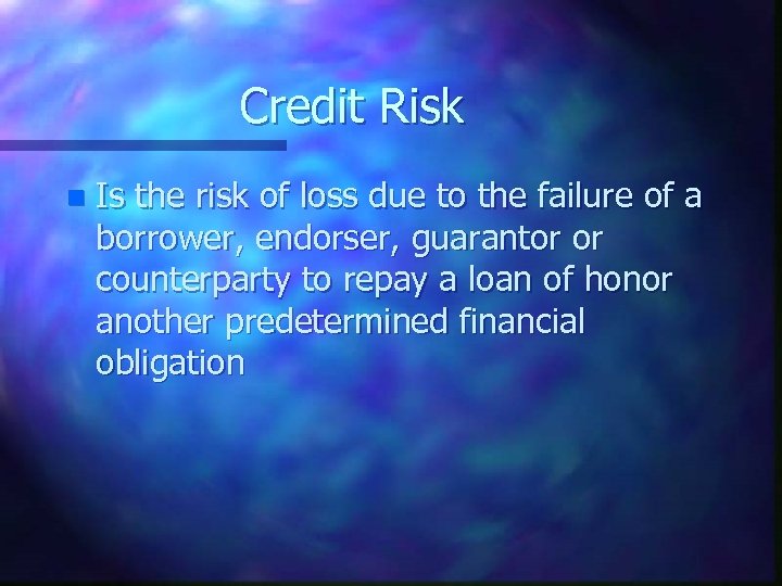 Credit Risk n Is the risk of loss due to the failure of a