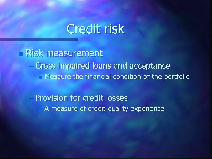 Credit risk n Risk measurement – Gross impaired loans and acceptance n Measure the