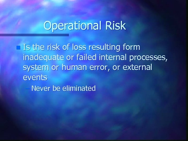 Operational Risk n Is the risk of loss resulting form inadequate or failed internal