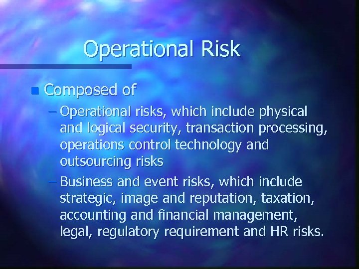 Operational Risk n Composed of – Operational risks, which include physical and logical security,