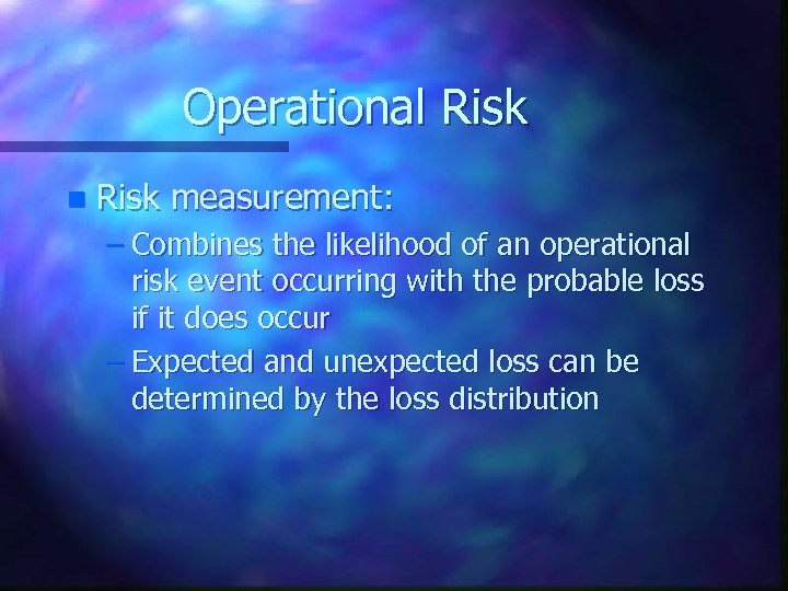 Operational Risk n Risk measurement: – Combines the likelihood of an operational risk event