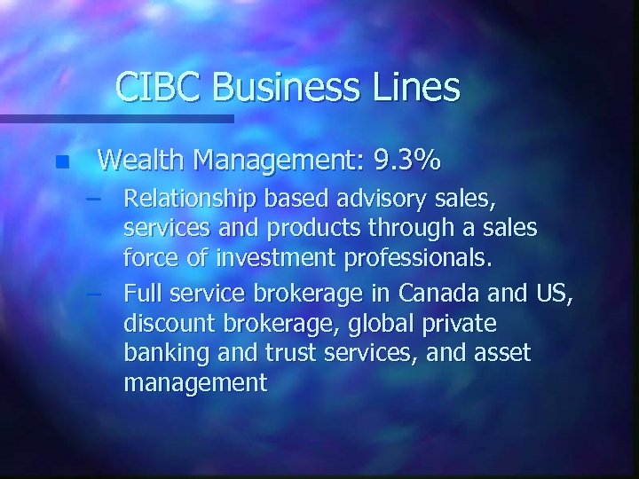 CIBC Business Lines n Wealth Management: 9. 3% – Relationship based advisory sales, services