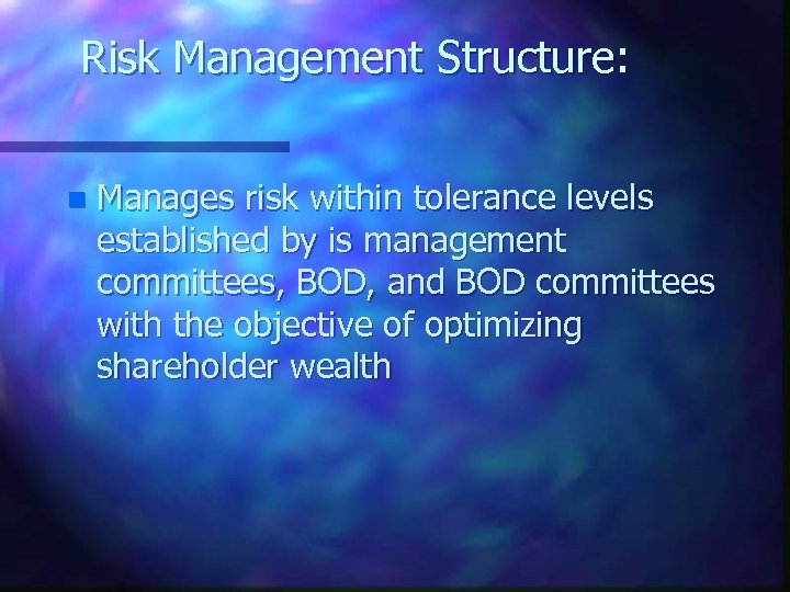 Risk Management Structure: n Manages risk within tolerance levels established by is management committees,