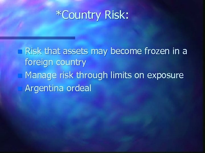 *Country Risk: Risk that assets may become frozen in a foreign country n Manage