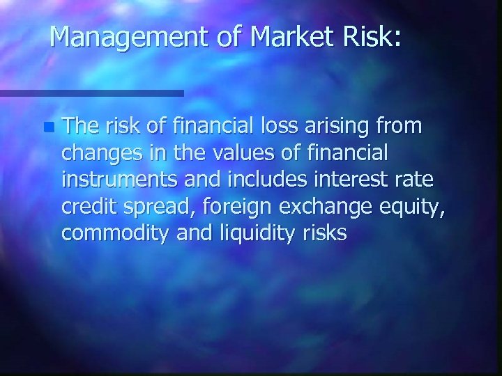 Management of Market Risk: n The risk of financial loss arising from changes in