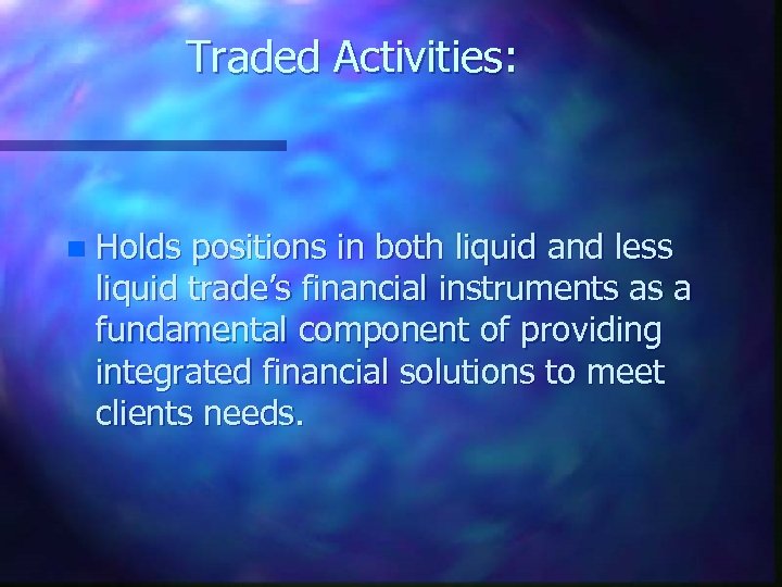 Traded Activities: n Holds positions in both liquid and less liquid trade’s financial instruments