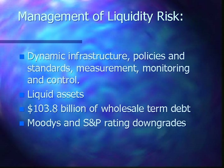 Management of Liquidity Risk: Dynamic infrastructure, policies and standards, measurement, monitoring and control. n