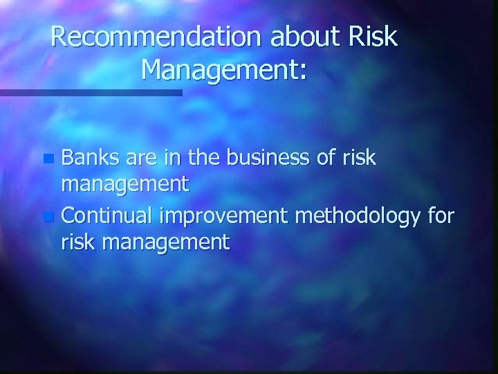 Recommendation about Risk Management: Banks are in the business of risk management n Continual