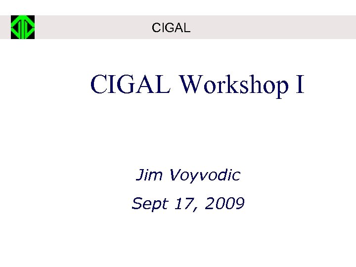 CIGAL Workshop I Jim Voyvodic Sept 17, 2009 