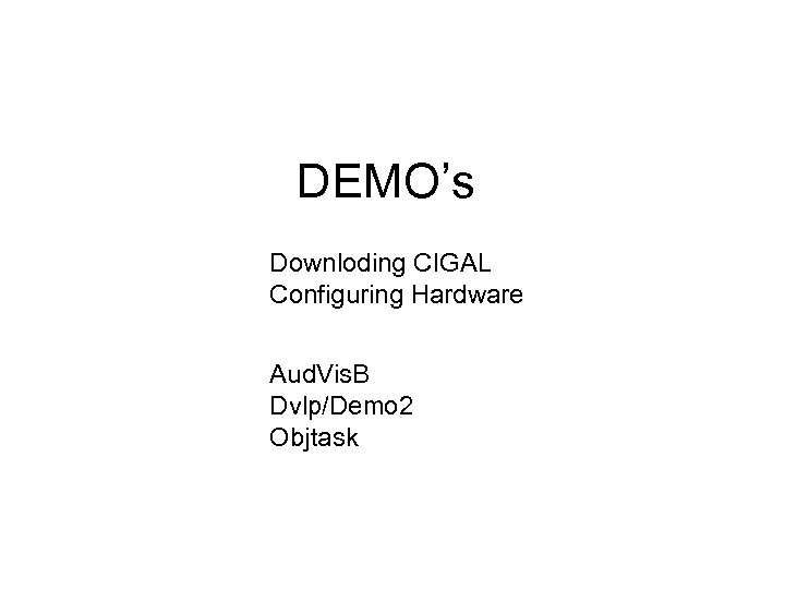 DEMO’s Downloding CIGAL Configuring Hardware Aud. Vis. B Dvlp/Demo 2 Objtask 