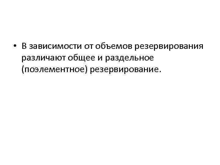  • В зависимости от объемов резервирования различают общее и раздельное (поэлементное) резервирование. 