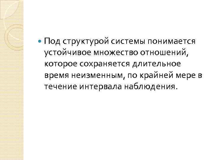  Под структурой системы понимается устойчивое множество отношений, которое сохраняется длительное время неизменным, по
