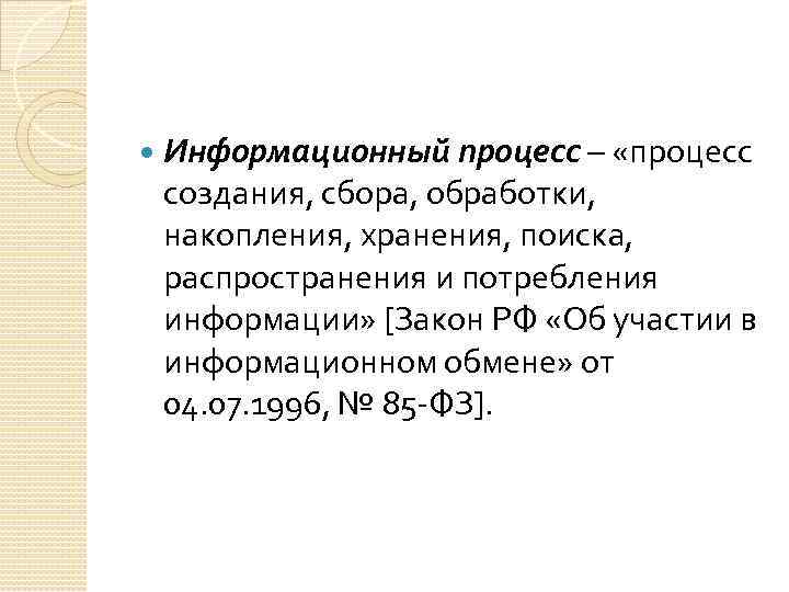  Информационный процесс – «процесс создания, сбора, обработки, накопления, хранения, поиска, распространения и потребления