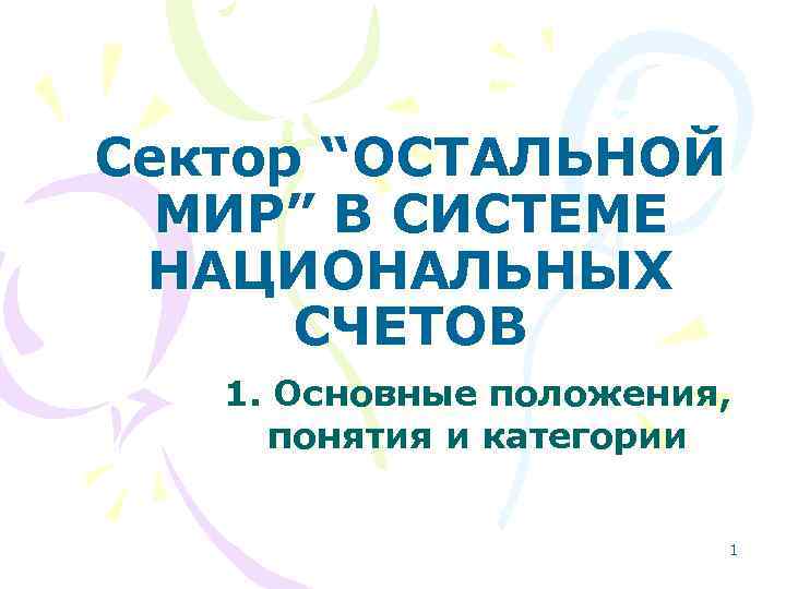Сектор “ОСТАЛЬНОЙ МИР” В СИСТЕМЕ НАЦИОНАЛЬНЫХ СЧЕТОВ 1. Основные положения, понятия и категории 1
