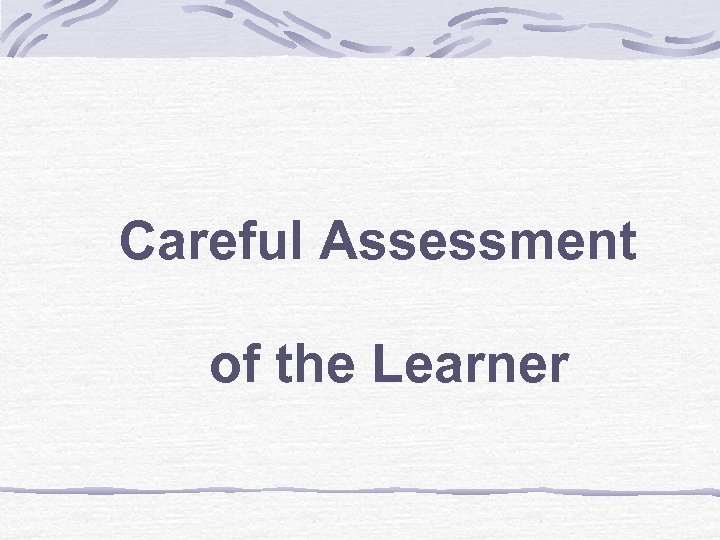 Careful Assessment of the Learner 