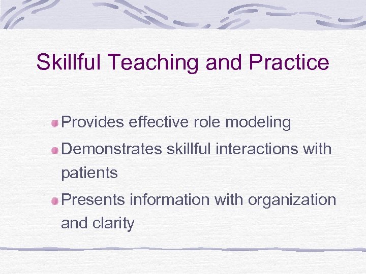 Skillful Teaching and Practice Provides effective role modeling Demonstrates skillful interactions with patients Presents