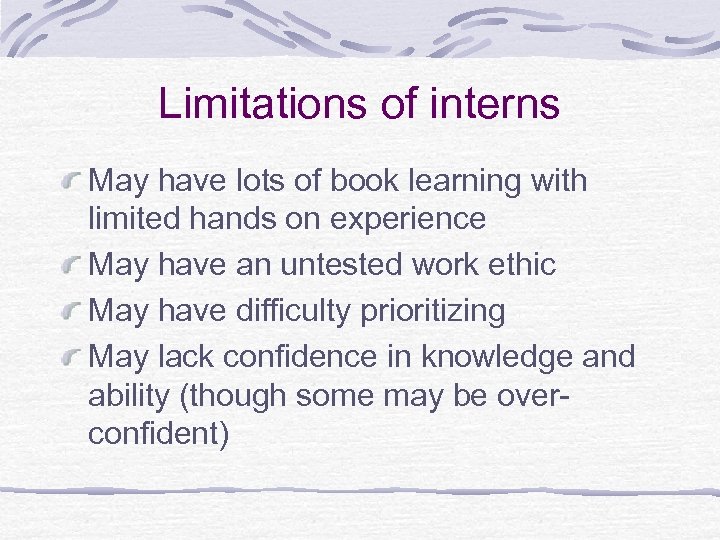 Limitations of interns May have lots of book learning with limited hands on experience
