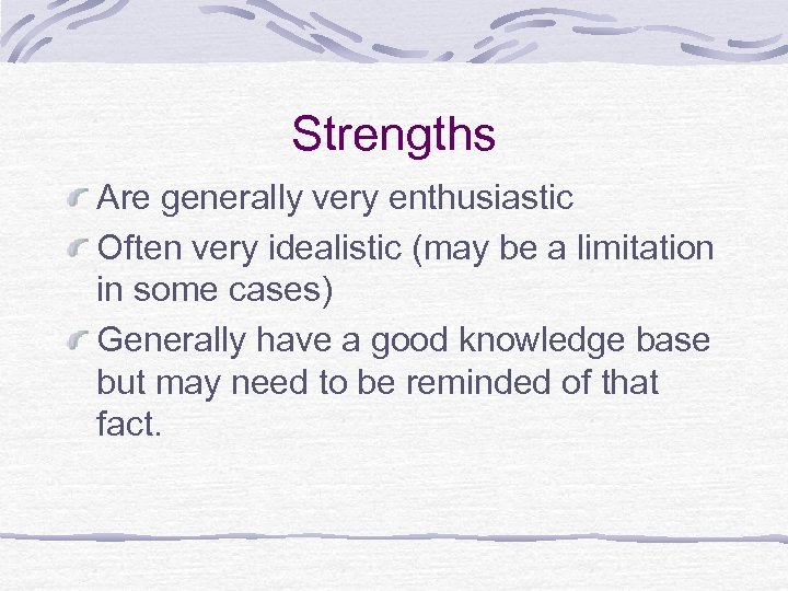 Strengths Are generally very enthusiastic Often very idealistic (may be a limitation in some