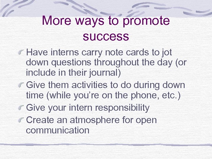 More ways to promote success Have interns carry note cards to jot down questions