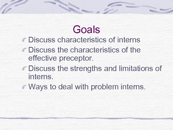Goals Discuss characteristics of interns Discuss the characteristics of the effective preceptor. Discuss the