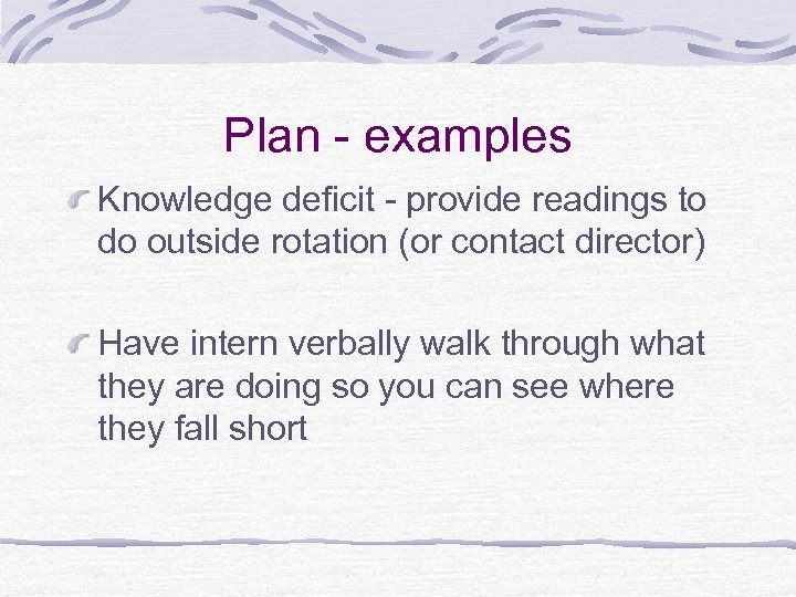 Plan - examples Knowledge deficit - provide readings to do outside rotation (or contact