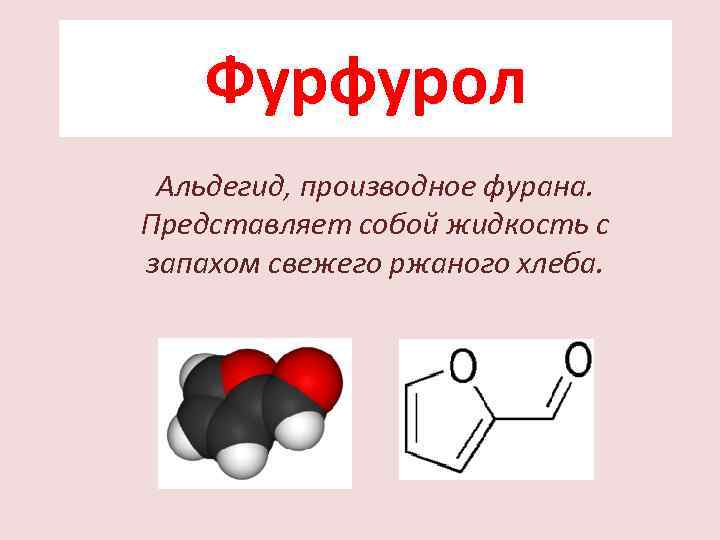 Фурфурол Альдегид, производное фурана. Представляет собой жидкость с запахом свежего ржаного хлеба. 